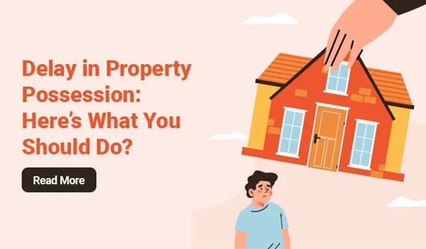 What to Do If a Builder Delays Property Possession